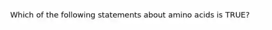 Which of the following statements about amino acids is TRUE?