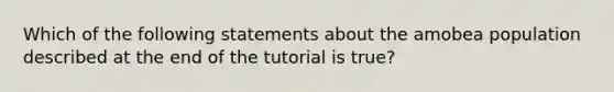 Which of the following statements about the amobea population described at the end of the tutorial is true?