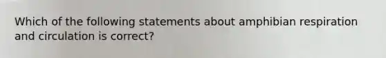 Which of the following statements about amphibian respiration and circulation is correct?