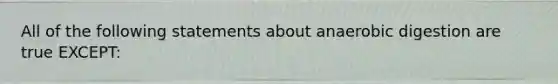 All of the following statements about anaerobic digestion are true EXCEPT: