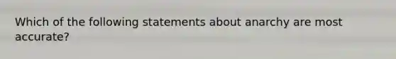 Which of the following statements about anarchy are most accurate?