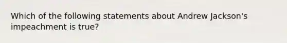 Which of the following statements about Andrew Jackson's impeachment is true?