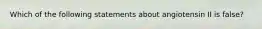 Which of the following statements about angiotensin II is false?