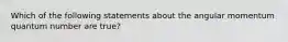 Which of the following statements about the angular momentum quantum number are true?