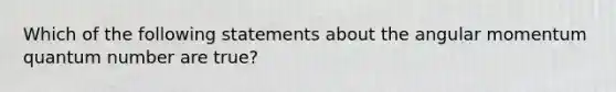 Which of the following statements about the angular momentum quantum number are true?