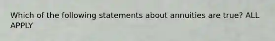 Which of the following statements about annuities are true? ALL APPLY