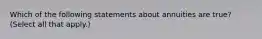 Which of the following statements about annuities are true? (Select all that apply.)