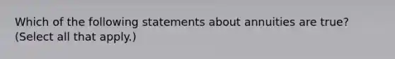 Which of the following statements about annuities are true? (Select all that apply.)