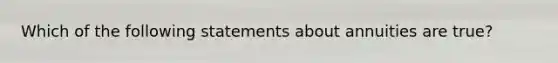 Which of the following statements about annuities are true?