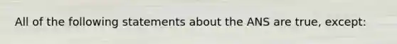 All of the following statements about the ANS are true, except: