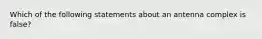 Which of the following statements about an antenna complex is false?