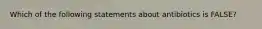 Which of the following statements about antibiotics is FALSE?