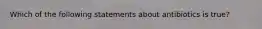 Which of the following statements about antibiotics is true?