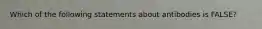 Which of the following statements about antibodies is FALSE?