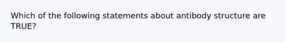 Which of the following statements about antibody structure are TRUE?