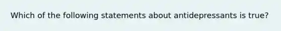 Which of the following statements about antidepressants is true?