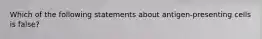 Which of the following statements about antigen-presenting cells is false?