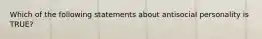 Which of the following statements about antisocial personality is TRUE?