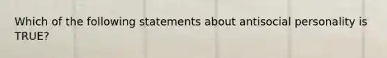 Which of the following statements about antisocial personality is TRUE?