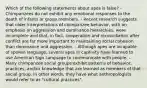 Which of the following statements about apes is false? - Chimpanzees do not exhibit any emotional responses to the death of infants or group members. - Recent research suggests that older interpretations of chimpanzee behavior, with an emphasis on aggression and dominance hierarchies, were incomplete and that, in fact, cooperation and reconciliation after conflict are far more important to maintaining social cohesion than dominance and aggression. - Although apes are incapable of spoken language, several apes in captivity have learned to use American Sign Language to communicate with people. - Many chimpanzee social groups exhibit patterns of behavior, practices, and/or knowledge that are learned as members of that social group. In other words, they have what anthropologists would refer to as "cultural practices".