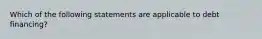 Which of the following statements are applicable to debt financing?