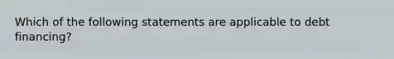 Which of the following statements are applicable to debt financing?