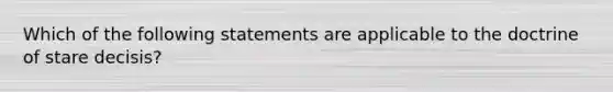 Which of the following statements are applicable to the doctrine of stare decisis?