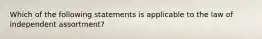 Which of the following statements is applicable to the law of independent assortment?