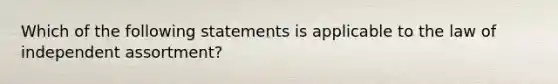 Which of the following statements is applicable to the law of independent assortment?