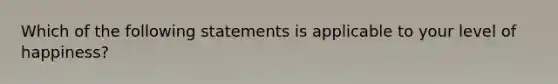 Which of the following statements is applicable to your level of happiness?