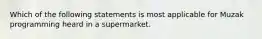 Which of the following statements is most applicable for Muzak programming heard in a supermarket.