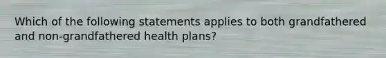 Which of the following statements applies to both grandfathered and non-grandfathered health plans?