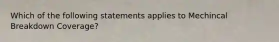 Which of the following statements applies to Mechincal Breakdown Coverage?