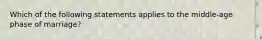 Which of the following statements applies to the middle-age phase of marriage?