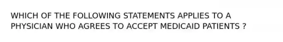 WHICH OF THE FOLLOWING STATEMENTS APPLIES TO A PHYSICIAN WHO AGREES TO ACCEPT MEDICAID PATIENTS ?