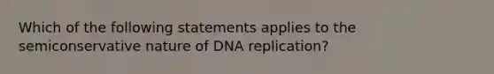 Which of the following statements applies to the semiconservative nature of <a href='https://www.questionai.com/knowledge/kofV2VQU2J-dna-replication' class='anchor-knowledge'>dna replication</a>?