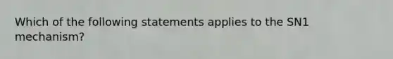 Which of the following statements applies to the SN1 mechanism?