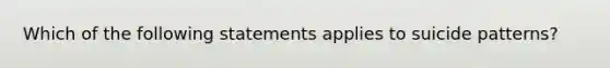 Which of the following statements applies to suicide patterns?