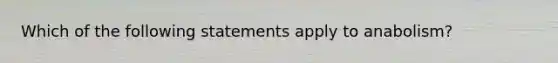 Which of the following statements apply to anabolism?