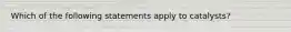Which of the following statements apply to catalysts?