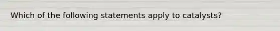 Which of the following statements apply to catalysts?