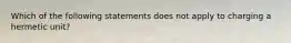 Which of the following statements does not apply to charging a hermetic unit?