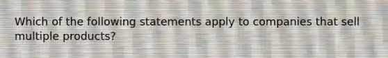 Which of the following statements apply to companies that sell multiple products?