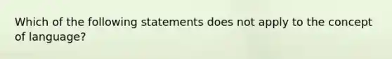 Which of the following statements does not apply to the concept of language?