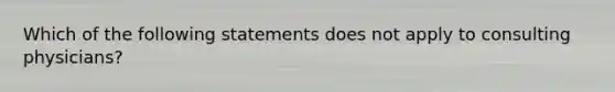 Which of the following statements does not apply to consulting physicians?