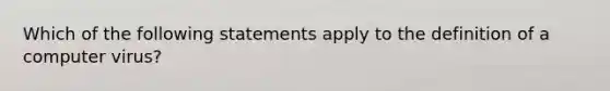 Which of the following statements apply to the definition of a computer virus?