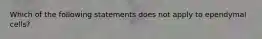 Which of the following statements does not apply to ependymal cells?