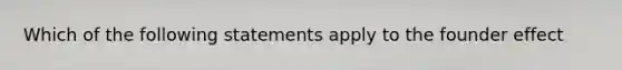 Which of the following statements apply to the founder effect