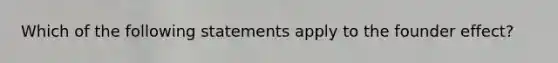 Which of the following statements apply to the founder effect?