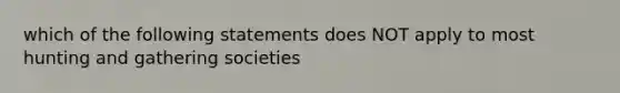 which of the following statements does NOT apply to most hunting and gathering societies